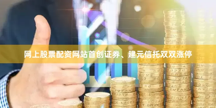 网上股票配资网站首创证券、建元信托双双涨停