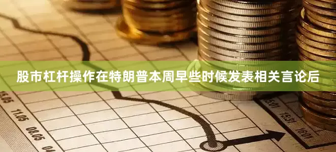 股市杠杆操作　　在特朗普本周早些时候发表相关言论后