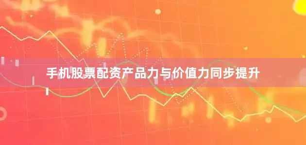 手机股票配资产品力与价值力同步提升
