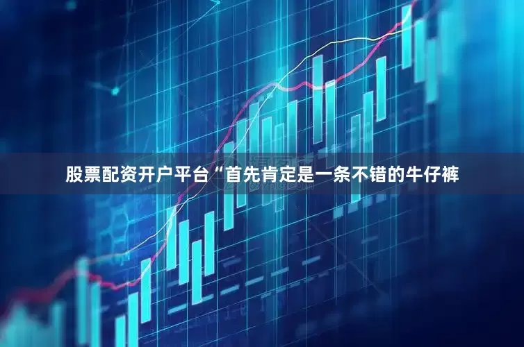 股票配资开户平台“首先肯定是一条不错的牛仔裤