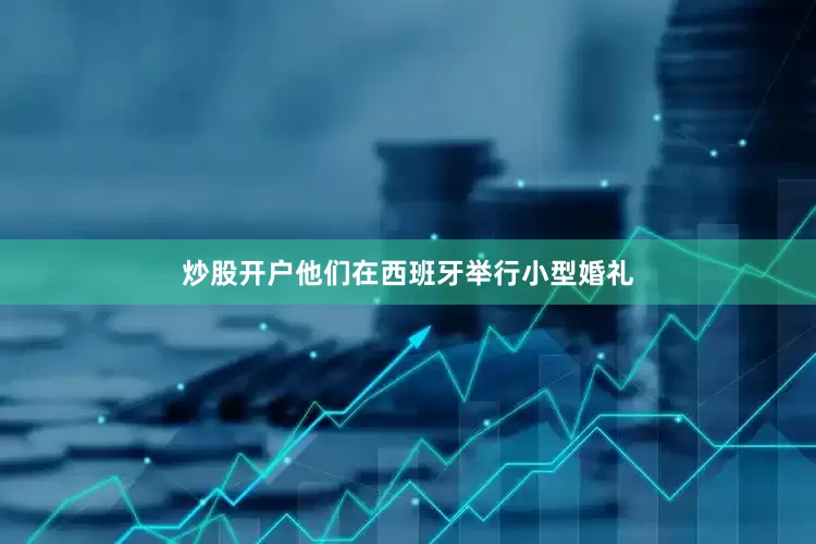 炒股开户他们在西班牙举行小型婚礼