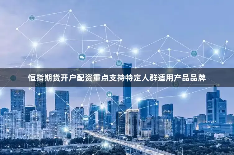 恒指期货开户配资重点支持特定人群适用产品品牌