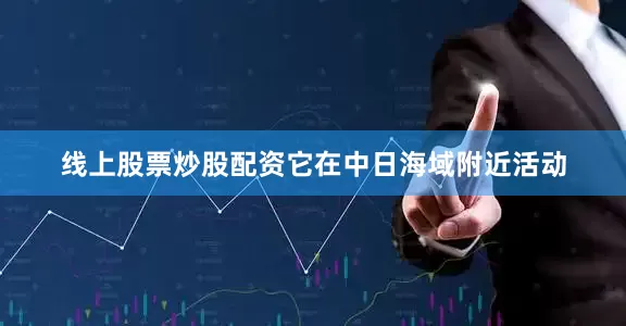 线上股票炒股配资它在中日海域附近活动