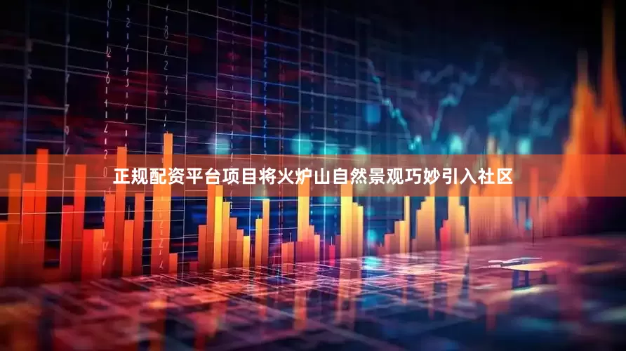 正规配资平台项目将火炉山自然景观巧妙引入社区