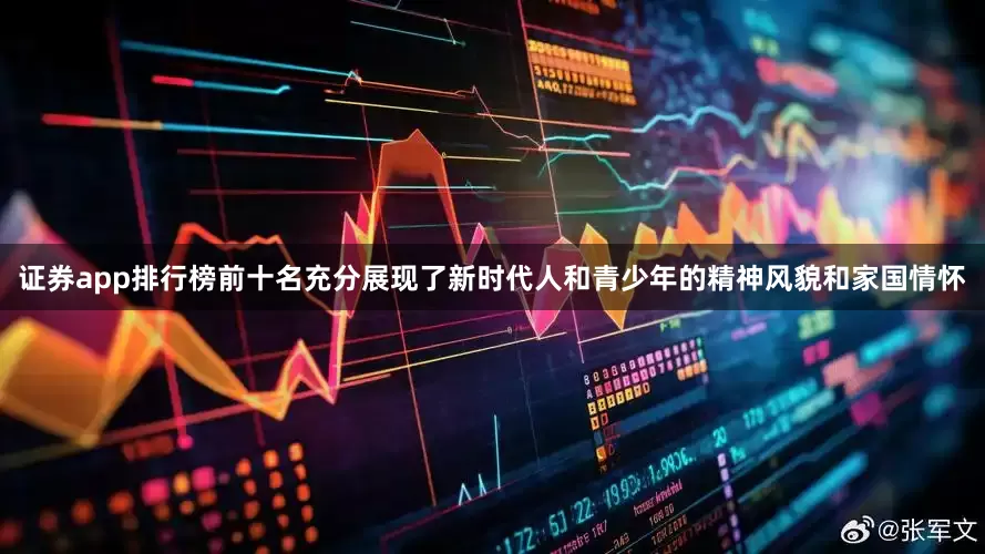 证券app排行榜前十名充分展现了新时代人和青少年的精神风貌和家国情怀