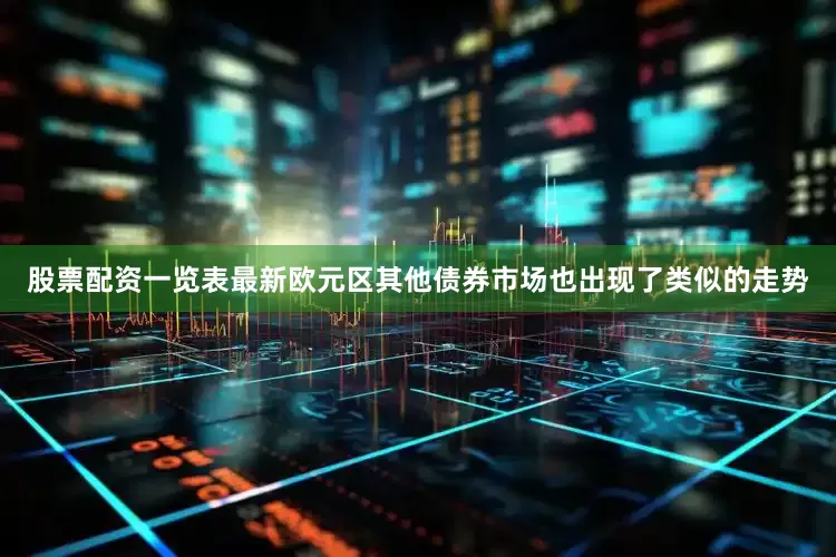 股票配资一览表最新欧元区其他债券市场也出现了类似的走势