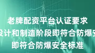 老牌配资平台认证要求设备在设计和制造阶段即符合防爆安全标准