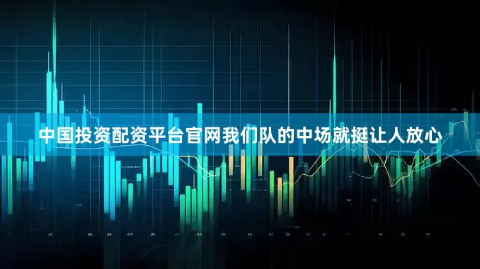 中国投资配资平台官网我们队的中场就挺让人放心