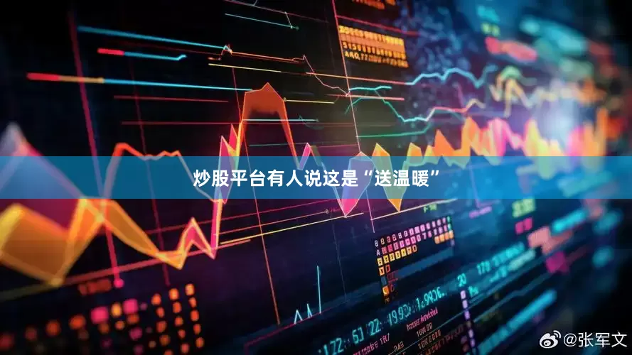 炒股平台有人说这是“送温暖”