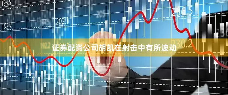 证券配资公司胡凯在射击中有所波动