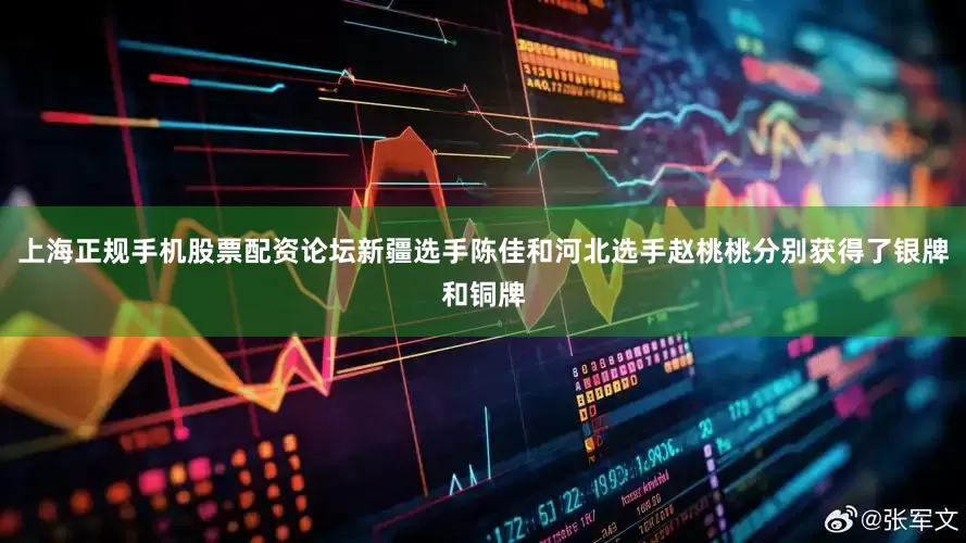 上海正规手机股票配资论坛新疆选手陈佳和河北选手赵桃桃分别获得了银牌和铜牌