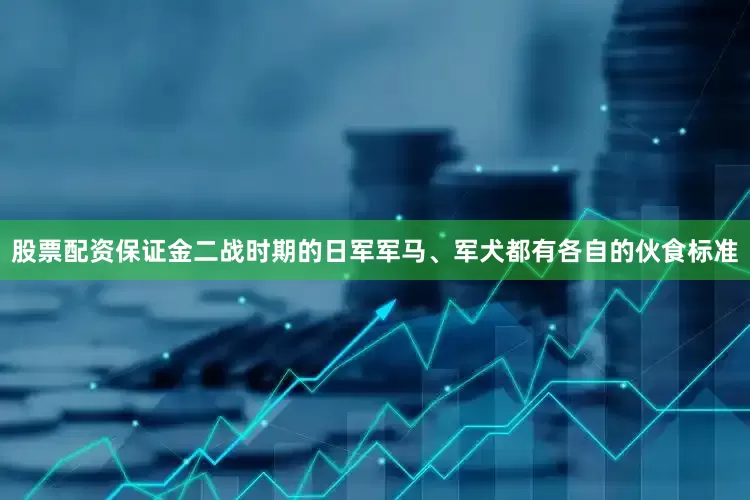 股票配资保证金二战时期的日军军马、军犬都有各自的伙食标准