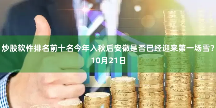 炒股软件排名前十名今年入秋后安徽是否已经迎来第一场雪？10月21日