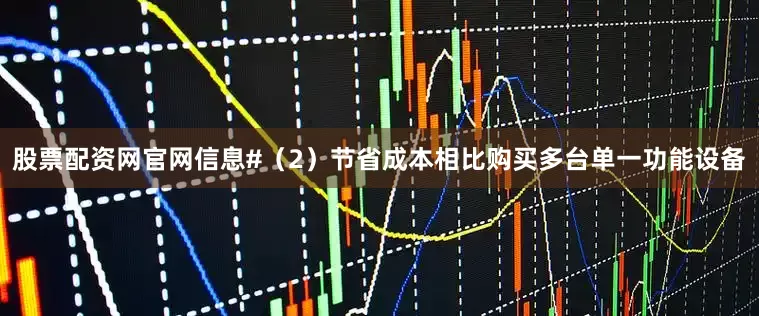 股票配资网官网信息#（2）节省成本相比购买多台单一功能设备