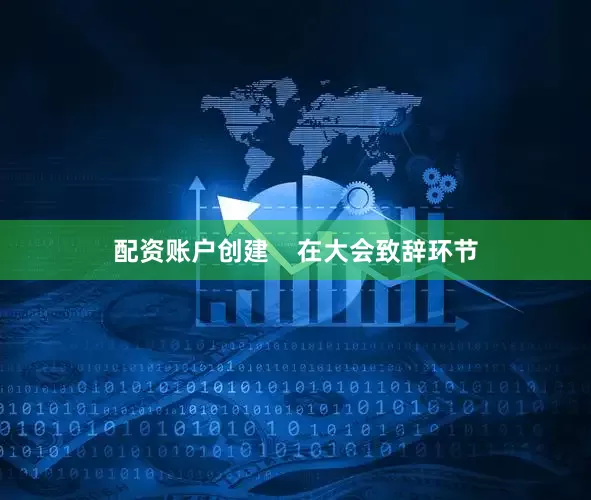 配资账户创建    在大会致辞环节