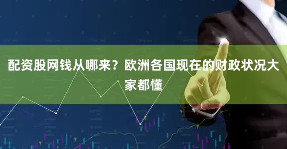 配资股网钱从哪来？欧洲各国现在的财政状况大家都懂
