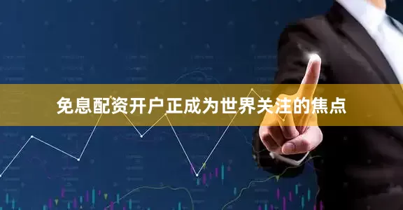 免息配资开户正成为世界关注的焦点