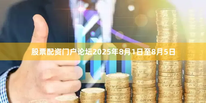 股票配资门户论坛2025年8月1日至8月5日