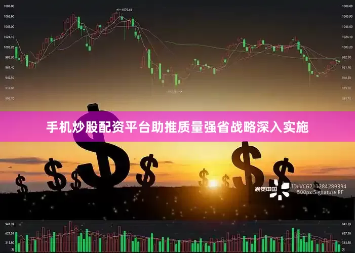 手机炒股配资平台助推质量强省战略深入实施