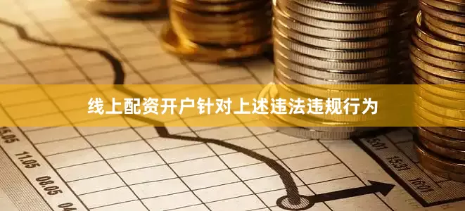 线上配资开户　　针对上述违法违规行为