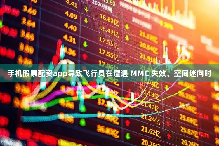 手机股票配资app导致飞行员在遭遇 MMC 失效、空间迷向时