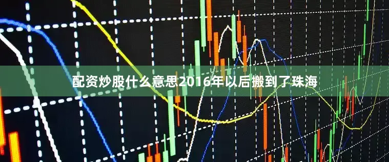 配资炒股什么意思2016年以后搬到了珠海