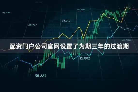 配资门户公司官网设置了为期三年的过渡期