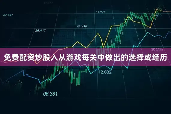 免费配资炒股入从游戏每关中做出的选择或经历