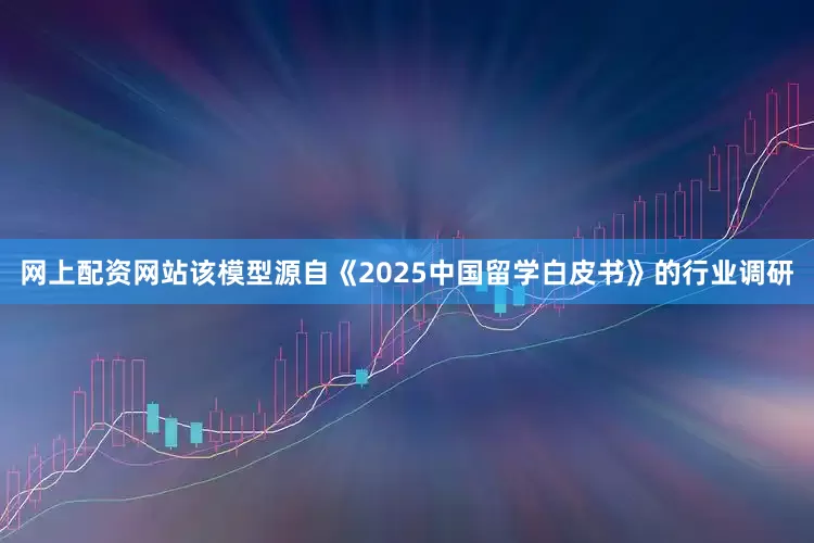 网上配资网站该模型源自《2025中国留学白皮书》的行业调研