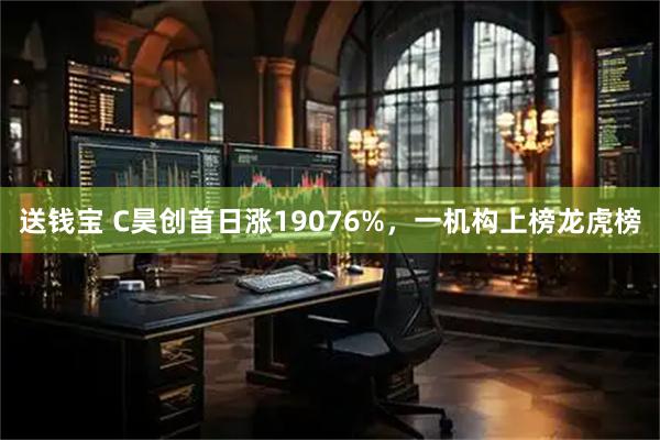 送钱宝 C昊创首日涨19076%，一机构上榜龙虎榜
