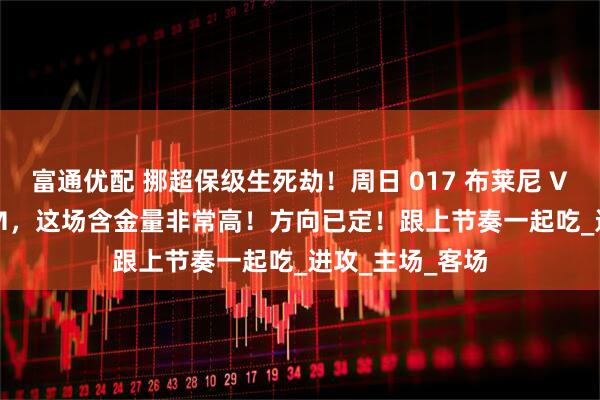 富通优配 挪超保级生死劫！周日 017 布莱尼 VS 奥斯陆 KFUM，这场含金量非常高！方向已定！跟上节奏一起吃_进攻_主场_客场